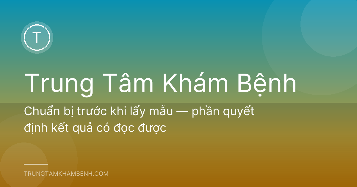 Chuẩn bị trước khi lấy mẫu — phần quyết định kết quả có đọc được