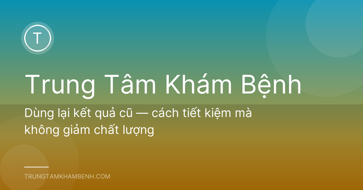 Dùng lại kết quả cũ — cách tiết kiệm mà không giảm chất lượng