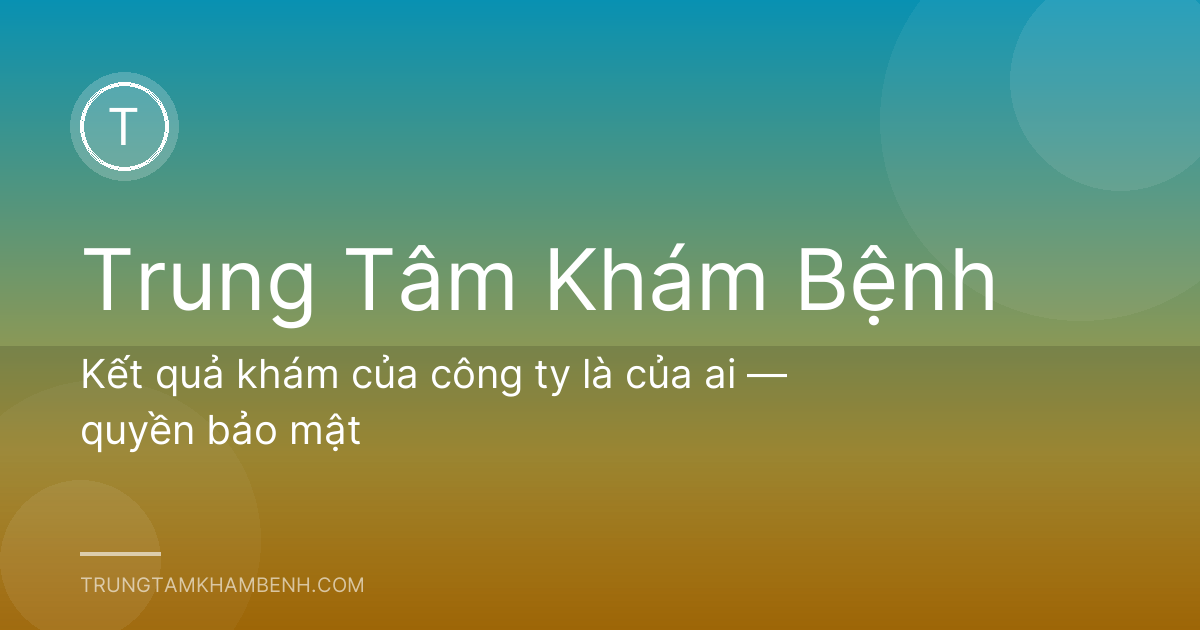 Kết quả khám của công ty là của ai — quyền bảo mật