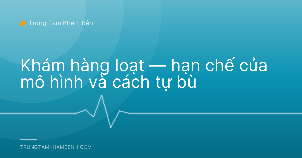 Khám hàng loạt — hạn chế của mô hình và cách tự bù