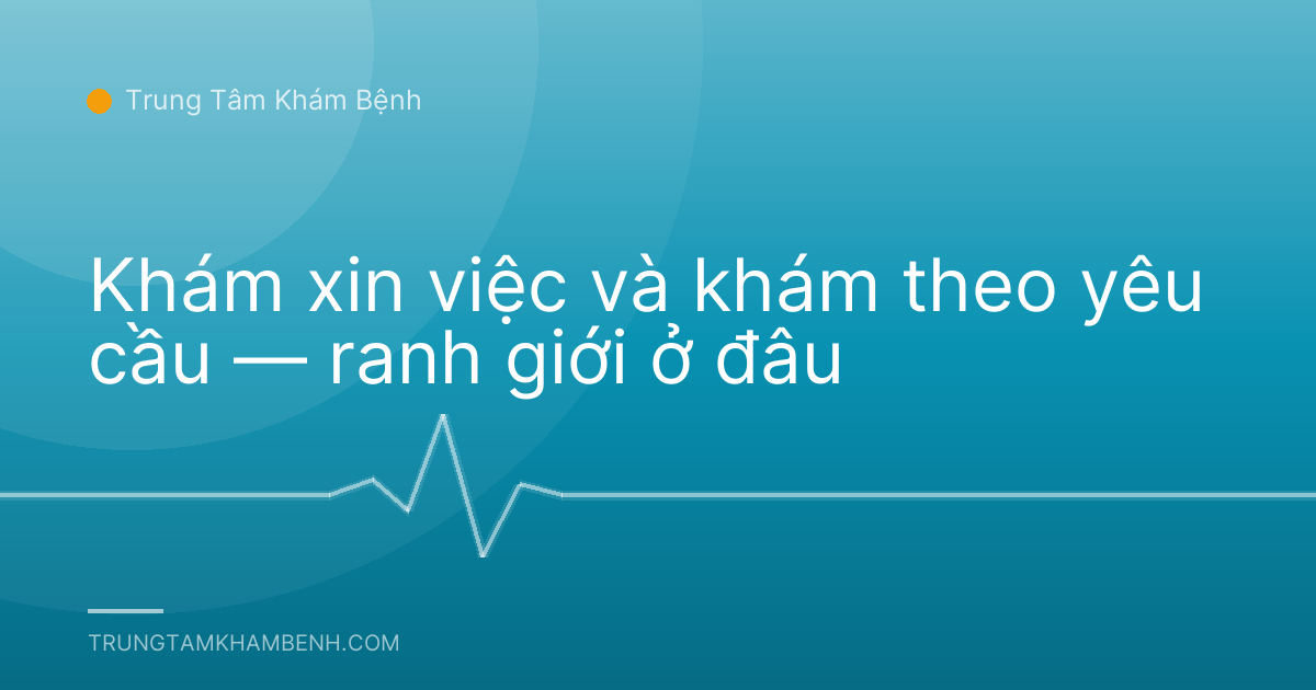 Khám xin việc và khám theo yêu cầu — ranh giới ở đâu