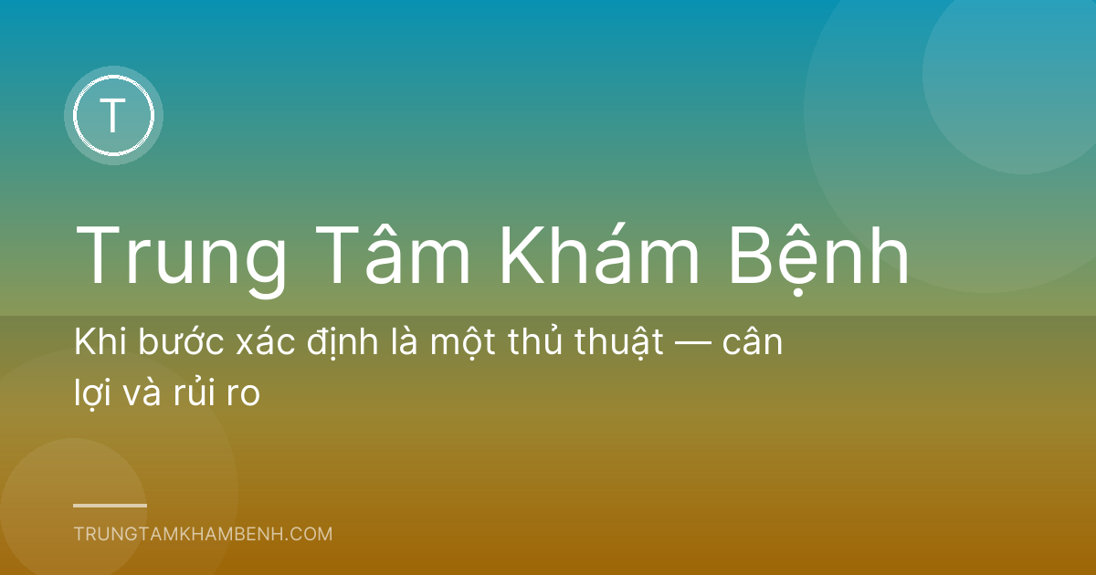 Khi bước xác định là một thủ thuật — cân lợi và rủi ro