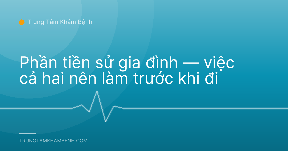 Phần tiền sử gia đình — việc cả hai nên làm trước khi đi