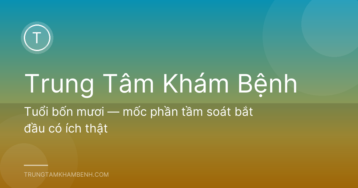 Tuổi bốn mươi — mốc phần tầm soát bắt đầu có ích thật