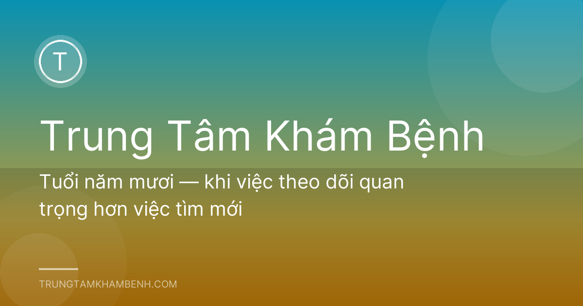 Tuổi năm mươi — khi việc theo dõi quan trọng hơn việc tìm mới